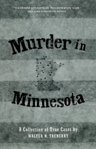 Title: Murder in Minnesota: A Collection of True Cases, Author: Walter N. Trenerry