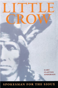 Title: Little Crow, Spokesman for the Sioux, Author: Gary Clayton Anderson