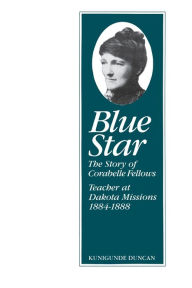 Title: Blue Star: The Story of Corabelle Fellows, Teacher at Dakota Missions, 1884-1888, Author: Kunigunde Duncan
