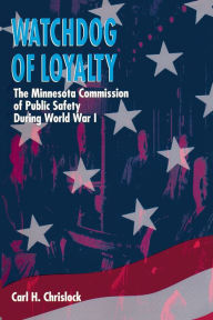 Title: Watchdog of Loyalty: The Minnesota Commission of Public Safety During World War I, Author: Carl H. Chrislock