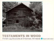 Title: Testaments in Wood: Finnish Log Structures at Embarrass, Minnesota, Author: Wayne Gudmundson