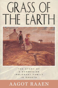 Title: Grass of the Earth: The Story of A Norwegian Immigrant Family in Dakota, Author: Aagot Raaen