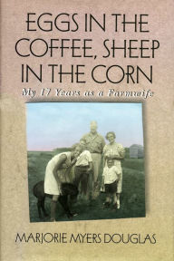 Title: Eggs in the Coffee, Sheep in the Corn: My 17 Years as a Farmwife, Author: Marjorie M. Douglas