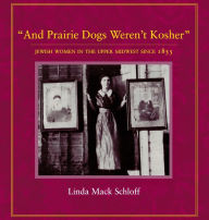 Title: And Prairie Dogs Weren't Kosher: Jewish Women in the Upper Midwest Since 1855, Author: Linda M. Schloff