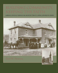 Title: Building Community, Keeping the Faith: German Catholic Vernacular Architecture in a Rural Minnesota Parish, Author: Fred W. Peterson