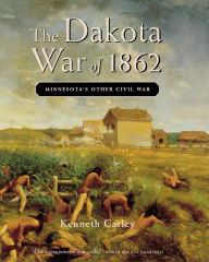 Title: The Dakota War of 1862, Author: Kenneth Carley