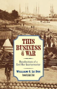 Title: This Business of War: Recollections of a Civil War Quartermaster, Author: William G. Le Duc