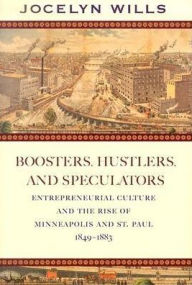 Title: Boosters, Hustlers, and Speculators: Entrepreneurial Culture and the Rise of Minneapolis and St. Paul, 1849-1883, Author: Jocelyn Wills