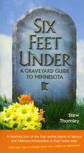 Title: Six Feet Under: A Graveyard Guide to Minnesota, Author: Stew Thornley