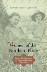 Title: Women of the Northern Plains: Gender and Settlement on the Homestead Frontier, 1870-1930 / Edition 1, Author: Barbara Handy-Marchello