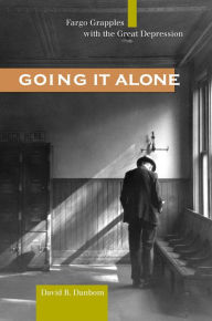 Title: Going It Alone: Fargo Grapples with the Great Depression, Author: David B. Danbom