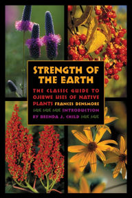 Title: Strength of the Earth: The Classic Guide to Ojibwe Uses of Native Plants, Author: Frances Densmore