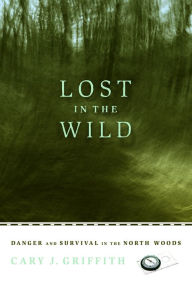 Title: Lost in the Wild: Danger and Survival in the North Woods, Author: Cary J. Griffith