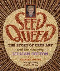 Title: Seed Queen: The Story of Crop Art and the Amazing Lillian Colton / Edition 2, Author: Colleen Sheehy