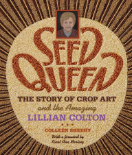 Title: Seed Queen: The Story of Crop Art and Amazing Lillian Colton / Edition 2, Author: Colleen Sheehy