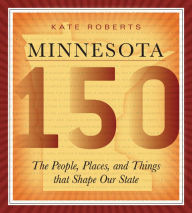 Title: Minnesota 150: The People, Places, and Things that Shape Our State, Author: Kate Roberts