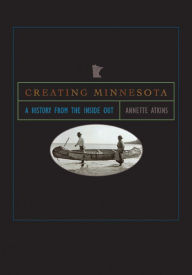 Title: Creating Minnesota: A History from the Inside Out / Edition 1, Author: Annette Atkins