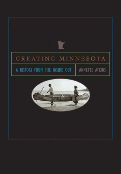 Creating Minnesota: A History from the Inside Out / Edition 1