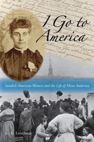 Title: I Go to America: Swedish American Women and the Life of Mina Anderson, Author: Joy K. Lintelman