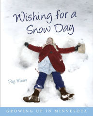 Title: Wishing for a Snow Day: Growing Up in Minnesota, Author: Peg Meier