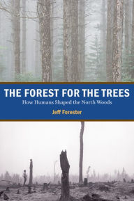 Title: Forest for the Trees: How Humans Shaped the North Woods, Author: Jeff Forester