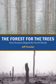 Title: The Forest for the Trees: How Humans Shaped the North Woods, Author: Jeff Forester