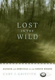 Title: Lost in the Wild: Danger and Survival in the North Woods, Author: Cary J. Griffith