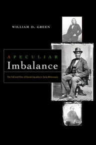 Title: A Peculiar Imbalance: The Fall and Rise of Racial Equality in Early Minnesota, Author: William D. Green