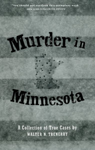 Title: Murder in Minnesota: A Collection of True Cases, Author: Walter N. Trenerry