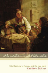 Title: Remedies and Rituals: Folk Medicine in Norway and the New Land, Author: Kathleen Stokker