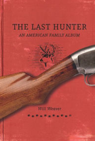 Title: The Last Hunter: An American Family Album, Author: Will Weaver