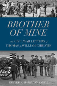 Title: Brother of Mine: The Civil War Letters of Thomas and William Christie, Author: Hampton Smith