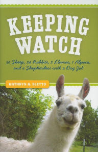 Title: Keeping Watch: 30 Sheep, 24 Rabbits, 2 Llamas, 1 Alpaca, and a Shepherdess with a Day Job, Author: Kathryn A. Sletto
