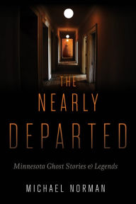 Title: The Nearly Departed: Minnesota Ghost Stories and Legends, Author: Michael Norman