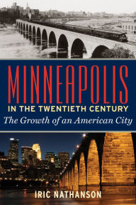 Title: Minneapolis in the Twentieth Century: The Growth of an American City, Author: Iric Nathanson