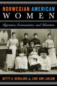 Title: Norwegian American Women: Migration, Communities, and Identities, Author: Betty A. Bergland