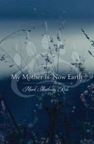 Title: My Mother Is Now Earth, Author: Mark Anthony Rolo