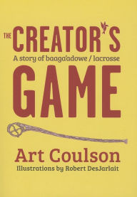 Title: The Creator's Game: A Story of Baaga'adowe/Lacrosse, Author: Art Coulson