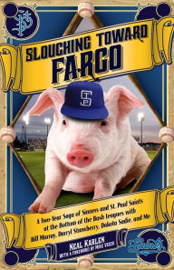 Title: Slouching Toward Fargo: A Two-Year Saga of Sinners and St. Paul Saints at the Bottom of the Bush Leagues with Bill Murray, Darryl Strawberry, Dakota Sadie and Me, Author: Neal Karlen