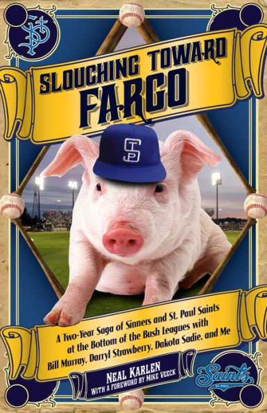 Slouching Toward Fargo: A Two-Year Saga of Sinners and St. Paul Saints at the Bottom of the Bush Leagues with Bill Murray, Darryl Strawberry, Dakota Sadie, and Me