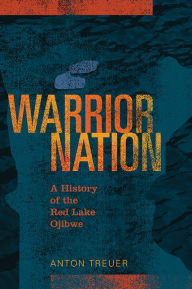 Title: Warrior Nation: A History of the Red Lake Ojibwe, Author: Anton Treuer