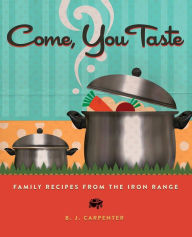 Title: Come, You Taste: Family Recipes from the Iron Range, Author: B. J. Carpenter