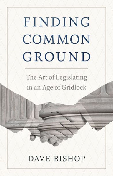 Finding Common Ground: The Art of Legislating in an Age of Gridlock