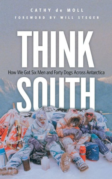 Think South: How We Got Six Men and Forty Dogs Across Antarctica