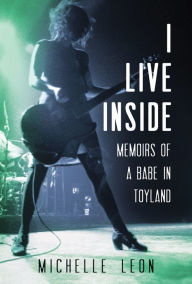 Title: I Live Inside: Memoirs of a Babe in Toyland, Author: Michelle Leon