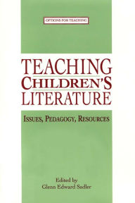 Title: Teaching Children's Literature: Issues, Pedagogy, Resources, Author: Glenn Edward Sadler