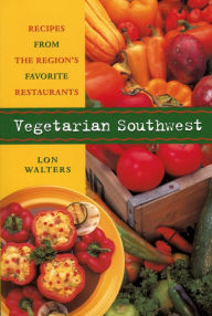 Title: Vegetarian Southwest: Recipes from the Region's Favorite Restaurants, Author: Lon Walters