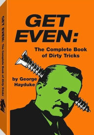 Title: Get Even: The Complete Book Of Dirty Tricks, Author: George Hayduke