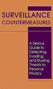 Title: Surveillance Countermeasures: A Serious Guide To Detecting, Evading, And Eluding Threats To Personal Privacy, Author: ACM IV Security Services