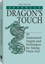 Title: Advanced Dragon's Touch : 20 Anatomical Targets and Techniques for Taking Them Out / Edition 1, Author: Hei Long